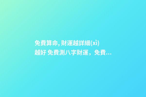 免費算命, 財運越詳細(xì)越好 免費測八字財運，免費生辰八字算財運謝謝了